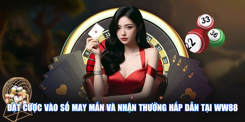 Đặt cược vào số may mắn và nhận thưởng hấp dẫn tại WW88